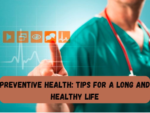 Preventive Health: Tips for a Long and Healthy Life