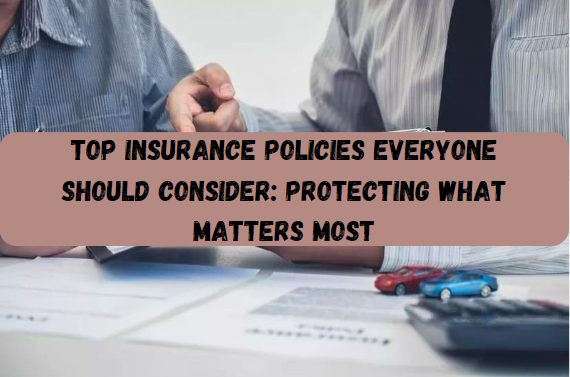 Top Insurance Policies Everyone Should Consider: Protecting What Matters Most